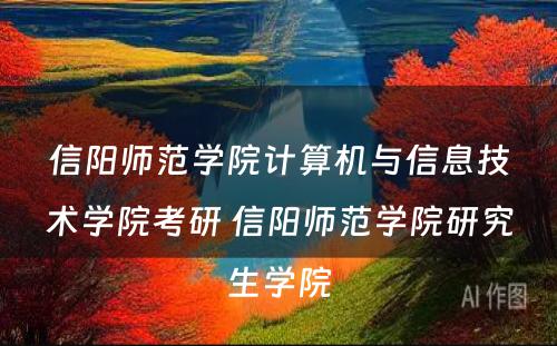 信阳师范学院计算机与信息技术学院考研 信阳师范学院研究生学院