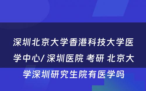 深圳北京大学香港科技大学医学中心/ 深圳医院 考研 北京大学深圳研究生院有医学吗