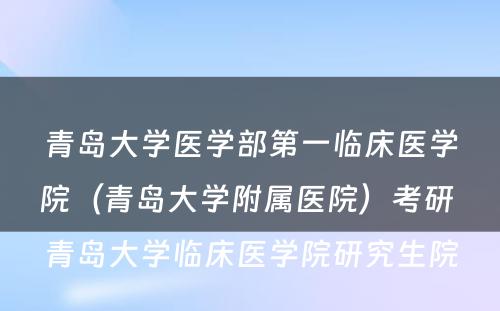 青岛大学医学部第一临床医学院（青岛大学附属医院）考研 青岛大学临床医学院研究生院