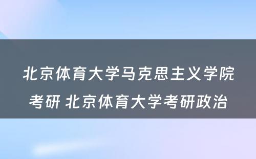 北京体育大学马克思主义学院考研 北京体育大学考研政治