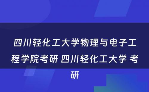 四川轻化工大学物理与电子工程学院考研 四川轻化工大学 考研