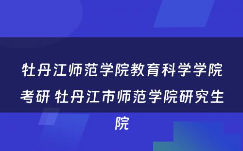 牡丹江师范学院教育科学学院考研 牡丹江市师范学院研究生院