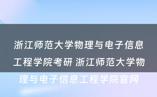 浙江师范大学物理与电子信息工程学院考研 浙江师范大学物理与电子信息工程学院官网