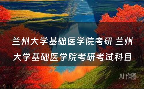 兰州大学基础医学院考研 兰州大学基础医学院考研考试科目