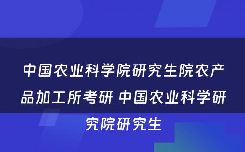 中国农业科学院研究生院农产品加工所考研 中国农业科学研究院研究生