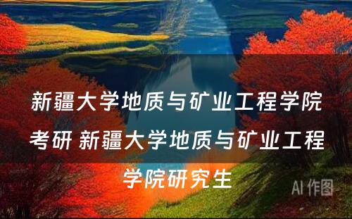 新疆大学地质与矿业工程学院考研 新疆大学地质与矿业工程学院研究生