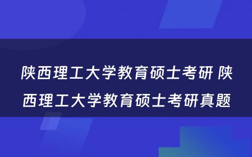 陕西理工大学教育硕士考研 陕西理工大学教育硕士考研真题