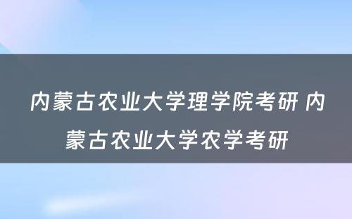 内蒙古农业大学理学院考研 内蒙古农业大学农学考研