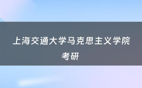 上海交通大学马克思主义学院考研 