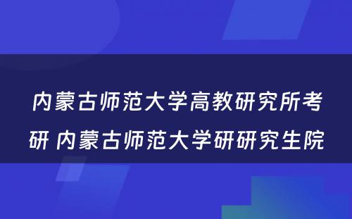 内蒙古师范大学高教研究所考研 内蒙古师范大学研研究生院