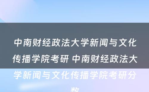 中南财经政法大学新闻与文化传播学院考研 中南财经政法大学新闻与文化传播学院考研分数