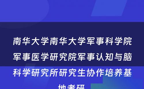 南华大学南华大学军事科学院军事医学研究院军事认知与脑科学研究所研究生协作培养基地考研 