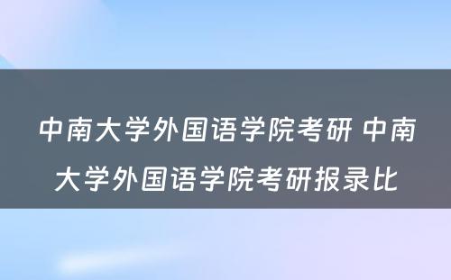 中南大学外国语学院考研 中南大学外国语学院考研报录比