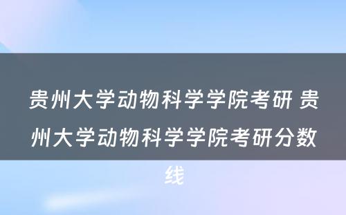 贵州大学动物科学学院考研 贵州大学动物科学学院考研分数线