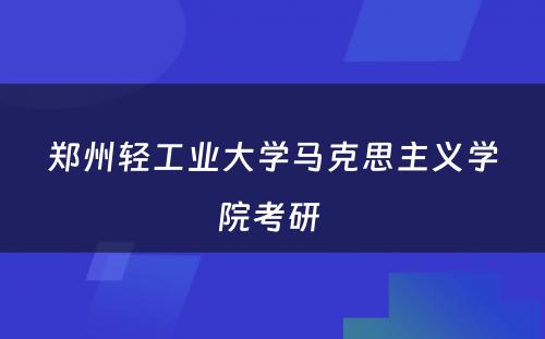 郑州轻工业大学马克思主义学院考研 