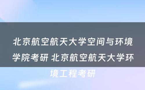 北京航空航天大学空间与环境学院考研 北京航空航天大学环境工程考研