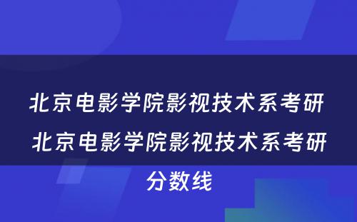 北京电影学院影视技术系考研 北京电影学院影视技术系考研分数线