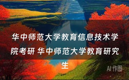 华中师范大学教育信息技术学院考研 华中师范大学教育研究生