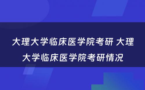 大理大学临床医学院考研 大理大学临床医学院考研情况