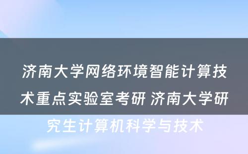 济南大学网络环境智能计算技术重点实验室考研 济南大学研究生计算机科学与技术