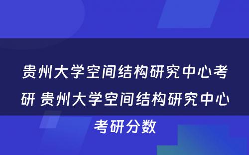 贵州大学空间结构研究中心考研 贵州大学空间结构研究中心考研分数