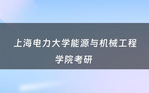 上海电力大学能源与机械工程学院考研 