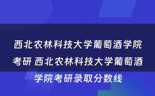 西北农林科技大学葡萄酒学院考研 西北农林科技大学葡萄酒学院考研录取分数线