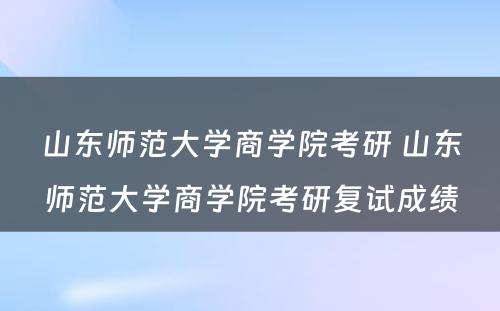 山东师范大学商学院考研 山东师范大学商学院考研复试成绩