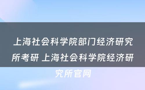 上海社会科学院部门经济研究所考研 上海社会科学院经济研究所官网