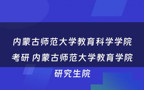 内蒙古师范大学教育科学学院考研 内蒙古师范大学教育学院研究生院