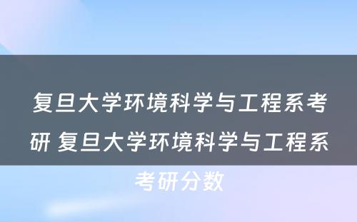 复旦大学环境科学与工程系考研 复旦大学环境科学与工程系考研分数