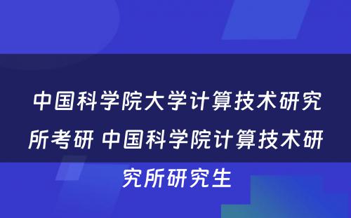 中国科学院大学计算技术研究所考研 中国科学院计算技术研究所研究生