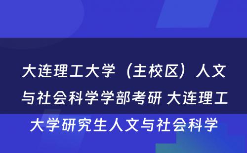 大连理工大学（主校区）人文与社会科学学部考研 大连理工大学研究生人文与社会科学