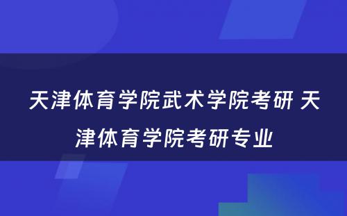 天津体育学院武术学院考研 天津体育学院考研专业