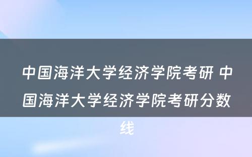 中国海洋大学经济学院考研 中国海洋大学经济学院考研分数线