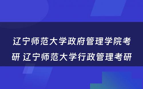 辽宁师范大学政府管理学院考研 辽宁师范大学行政管理考研