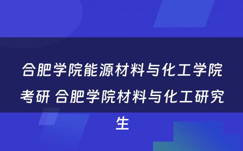 合肥学院能源材料与化工学院考研 合肥学院材料与化工研究生