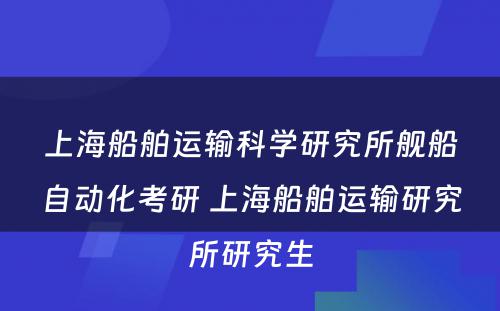 上海船舶运输科学研究所舰船自动化考研 上海船舶运输研究所研究生