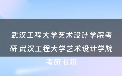 武汉工程大学艺术设计学院考研 武汉工程大学艺术设计学院考研书籍