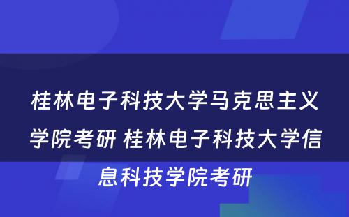 桂林电子科技大学马克思主义学院考研 桂林电子科技大学信息科技学院考研