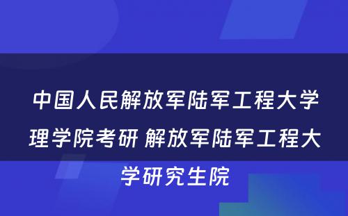 中国人民解放军陆军工程大学理学院考研 解放军陆军工程大学研究生院