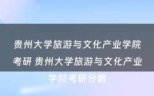 贵州大学旅游与文化产业学院考研 贵州大学旅游与文化产业学院考研分数