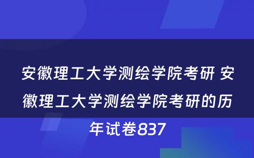 安徽理工大学测绘学院考研 安徽理工大学测绘学院考研的历年试卷837