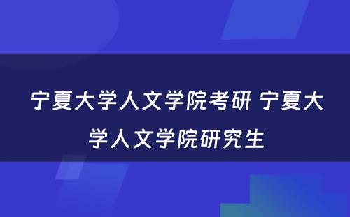 宁夏大学人文学院考研 宁夏大学人文学院研究生