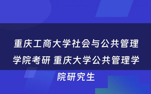 重庆工商大学社会与公共管理学院考研 重庆大学公共管理学院研究生