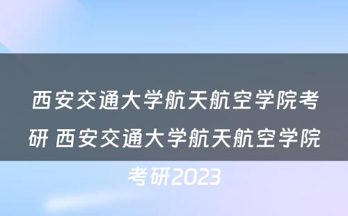 西安交通大学航天航空学院考研 西安交通大学航天航空学院考研2023