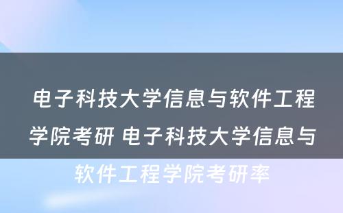 电子科技大学信息与软件工程学院考研 电子科技大学信息与软件工程学院考研率