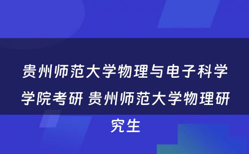 贵州师范大学物理与电子科学学院考研 贵州师范大学物理研究生