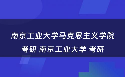 南京工业大学马克思主义学院考研 南京工业大学 考研