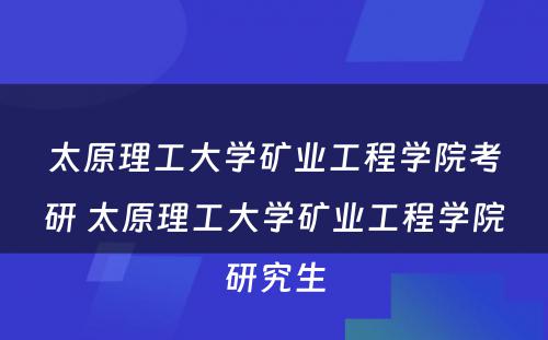 太原理工大学矿业工程学院考研 太原理工大学矿业工程学院研究生